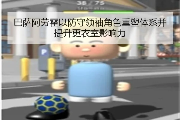 巴萨阿劳霍以防守领袖角色重塑体系并提升更衣室影响力