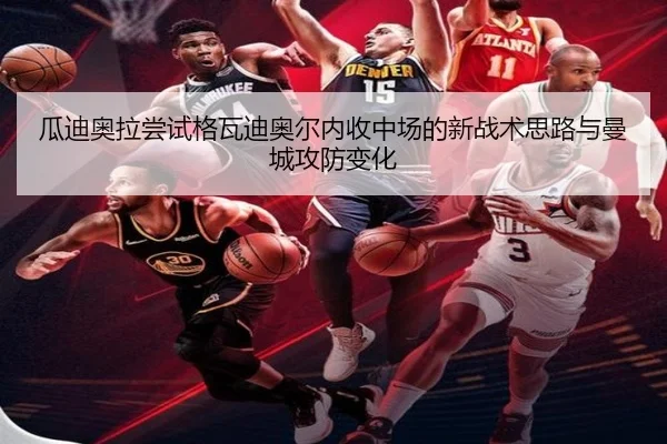 瓜迪奥拉尝试格瓦迪奥尔内收中场的新战术思路与曼城攻防变化