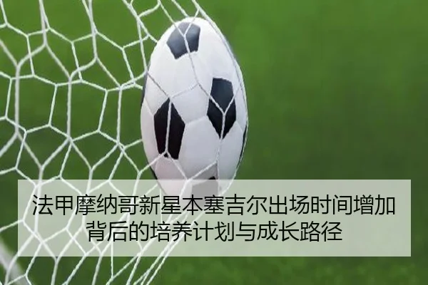 法甲摩纳哥新星本塞吉尔出场时间增加背后的培养计划与成长路径