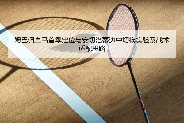 姆巴佩皇马首季定位与安切洛蒂边中切换实验及战术适配思路