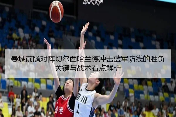曼城前瞻对阵切尔西哈兰德冲击蓝军防线的胜负关键与战术看点解析