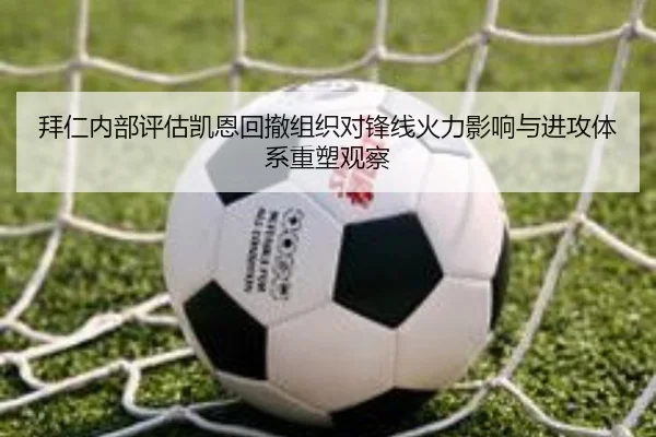 拜仁内部评估凯恩回撤组织对锋线火力影响与进攻体系重塑观察