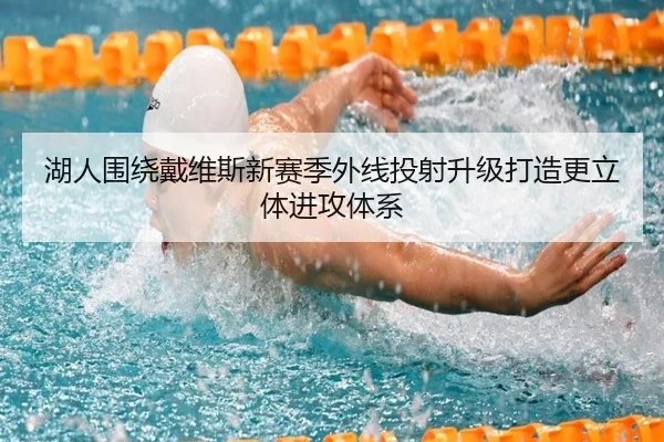 湖人围绕戴维斯新赛季外线投射升级打造更立体进攻体系