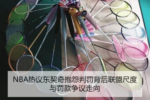 NBA热议东契奇抱怨判罚背后联盟尺度与罚款争议走向