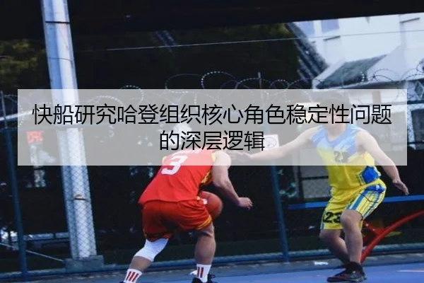 快船研究哈登组织核心角色稳定性问题的深层逻辑