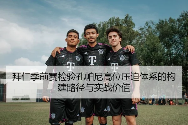 拜仁季前赛检验孔帕尼高位压迫体系的构建路径与实战价值